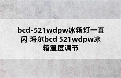 bcd-521wdpw冰箱灯一直闪 海尔bcd 521wdpw冰箱温度调节